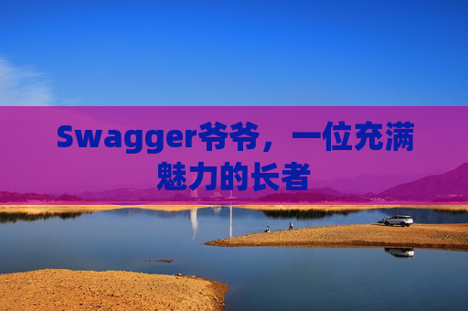Swagger爷爷，一位充满魅力的长者